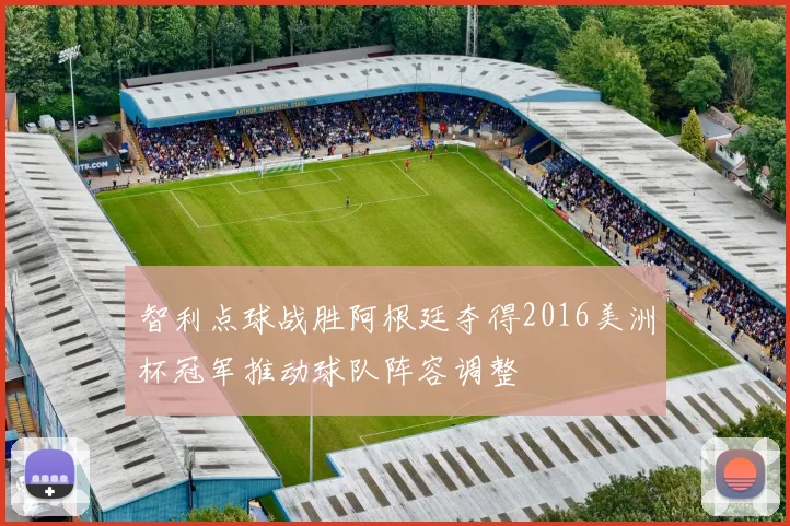 智利点球战胜阿根廷夺得2016美洲杯冠军推动球队阵容调整